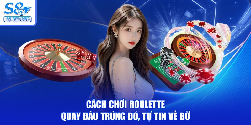 Cách Chơi Roulette - Quay Đâu Trúng Đó, Tự Tin Về Bờ