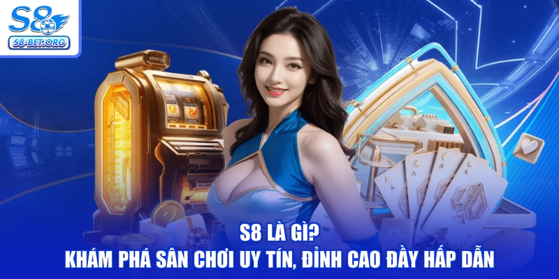 S8 Là Gì? - Khám Phá Sân Chơi Uy Tín, Đỉnh Cao Đầy Hấp Dẫn