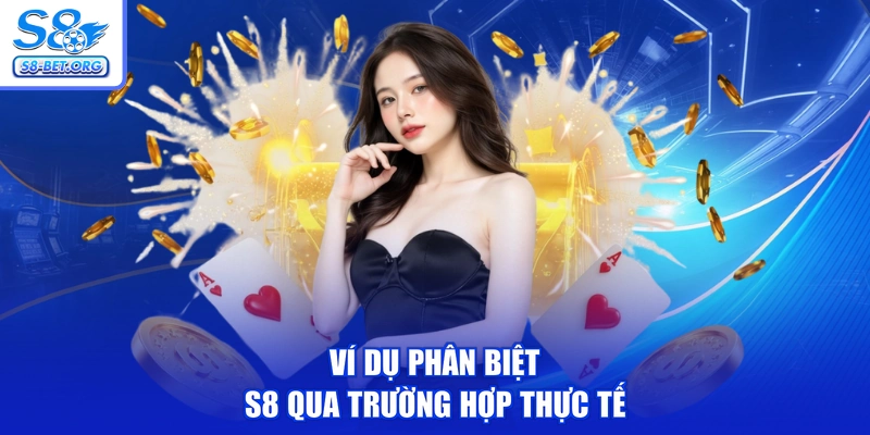 Ví dụ phân biệt S8 qua trường hợp thực tế